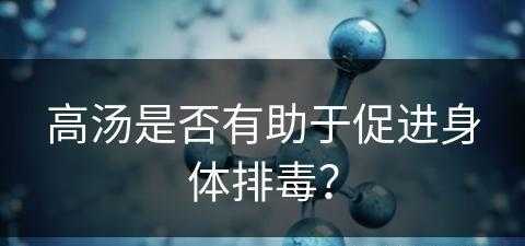 高汤是否有助于促进身体排毒？